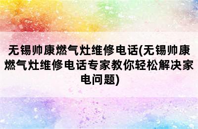 无锡帅康燃气灶维修电话(无锡帅康燃气灶维修电话专家教你轻松解决家电问题)