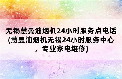 无锡慧曼油烟机24小时服务点电话(慧曼油烟机无锡24小时服务中心，专业家电维修)