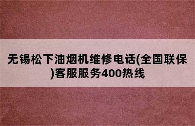 无锡松下油烟机维修电话(全国联保)客服服务400热线