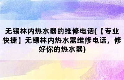 无锡林内热水器的维修电话(【专业快捷】无锡林内热水器维修电话，修好你的热水器)