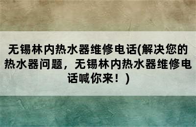 无锡林内热水器维修电话(解决您的热水器问题，无锡林内热水器维修电话喊你来！)