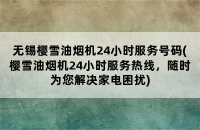 无锡樱雪油烟机24小时服务号码(樱雪油烟机24小时服务热线，随时为您解决家电困扰)