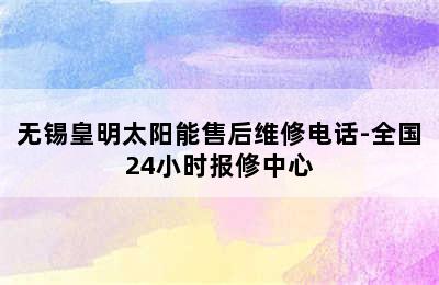 无锡皇明太阳能售后维修电话-全国24小时报修中心