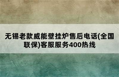 无锡老款威能壁挂炉售后电话(全国联保)客服服务400热线