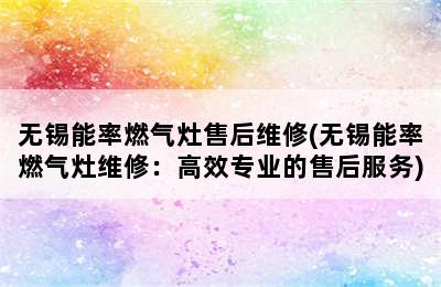 无锡能率燃气灶售后维修(无锡能率燃气灶维修：高效专业的售后服务)