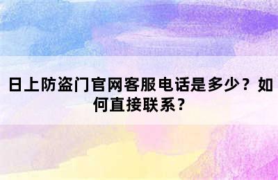 日上防盗门官网客服电话是多少？如何直接联系？