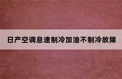 日产空调怠速制冷加油不制冷故障