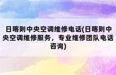 日喀则中央空调维修电话(日喀则中央空调维修服务，专业维修团队电话咨询)