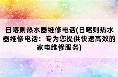 日喀则热水器维修电话(日喀则热水器维修电话：专为您提供快速高效的家电维修服务)