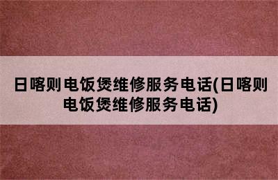 日喀则电饭煲维修服务电话(日喀则电饭煲维修服务电话)