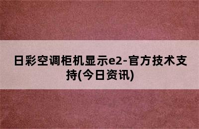 日彩空调柜机显示e2-官方技术支持(今日资讯)