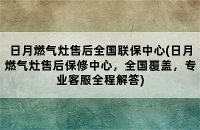 日月燃气灶售后全国联保中心(日月燃气灶售后保修中心，全国覆盖，专业客服全程解答)