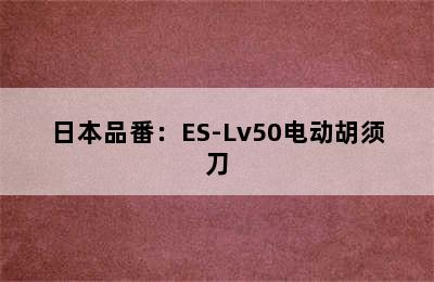 日本品番：ES-Lv50电动胡须刀