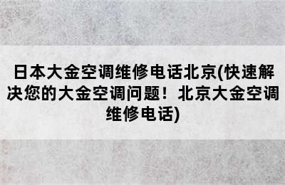日本大金空调维修电话北京(快速解决您的大金空调问题！北京大金空调维修电话)