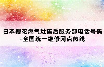 日本樱花燃气灶售后服务部电话号码-全国统一维修网点热线