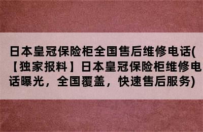 日本皇冠保险柜全国售后维修电话(【独家报料】日本皇冠保险柜维修电话曝光，全国覆盖，快速售后服务)