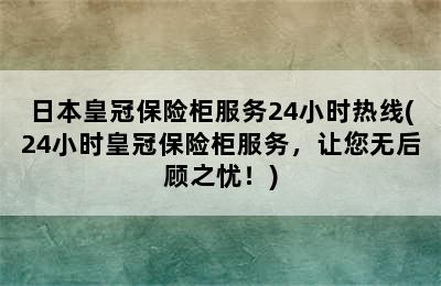 日本皇冠保险柜服务24小时热线(24小时皇冠保险柜服务，让您无后顾之忧！)