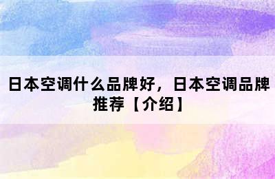 日本空调什么品牌好，日本空调品牌推荐【介绍】