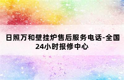 日照万和壁挂炉售后服务电话-全国24小时报修中心