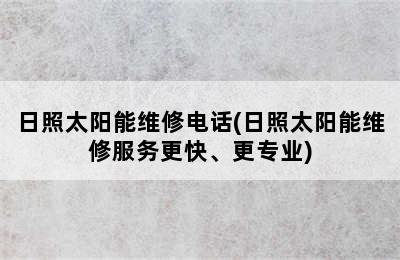 日照太阳能维修电话(日照太阳能维修服务更快、更专业)