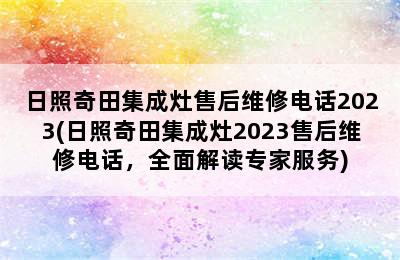 日照奇田集成灶售后维修电话2023(日照奇田集成灶2023售后维修电话，全面解读专家服务)