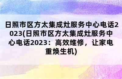 日照市区方太集成灶服务中心电话2023(日照市区方太集成灶服务中心电话2023：高效维修，让家电重焕生机)