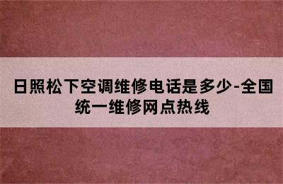 日照松下空调维修电话是多少-全国统一维修网点热线