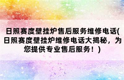 日照赛度壁挂炉售后服务维修电话(日照赛度壁挂炉维修电话大揭秘，为您提供专业售后服务！)