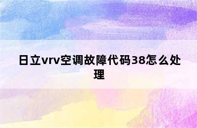 日立vrv空调故障代码38怎么处理