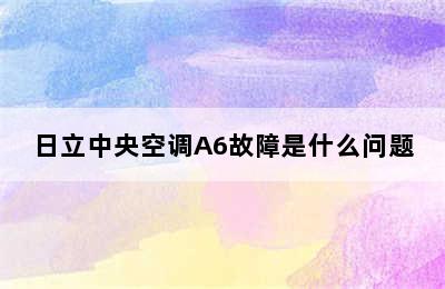 日立中央空调A6故障是什么问题