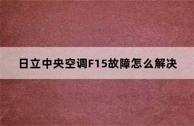 日立中央空调F15故障怎么解决