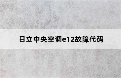 日立中央空调e12故障代码