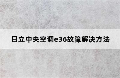 日立中央空调e36故障解决方法