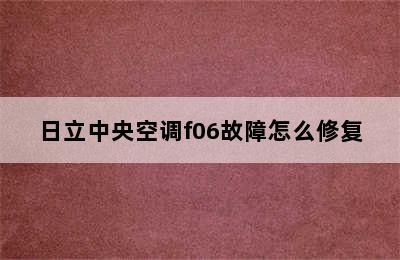 日立中央空调f06故障怎么修复