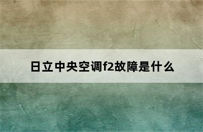 日立中央空调f2故障是什么