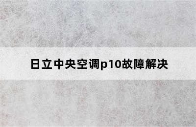 日立中央空调p10故障解决