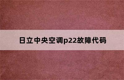 日立中央空调p22故障代码