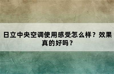 日立中央空调使用感受怎么样？效果真的好吗？