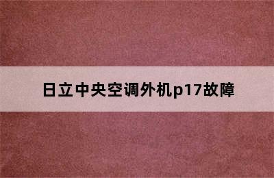 日立中央空调外机p17故障