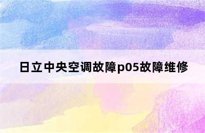 日立中央空调故障p05故障维修