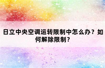 日立中央空调运转限制中怎么办？如何解除限制？