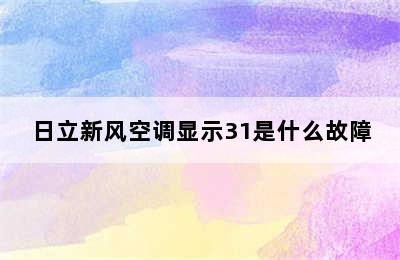 日立新风空调显示31是什么故障