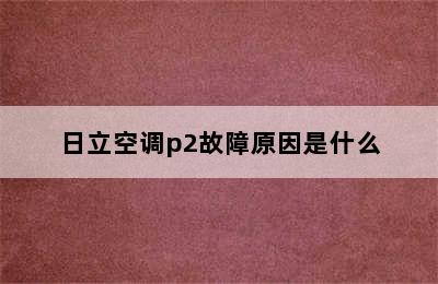 日立空调p2故障原因是什么