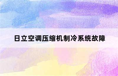 日立空调压缩机制冷系统故障