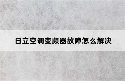 日立空调变频器故障怎么解决