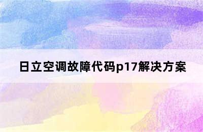 日立空调故障代码p17解决方案