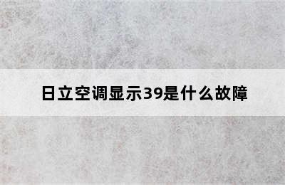 日立空调显示39是什么故障