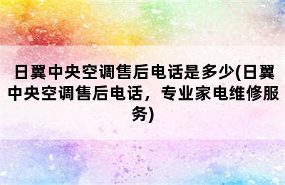 日翼中央空调售后电话是多少(日翼中央空调售后电话，专业家电维修服务)