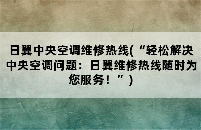 日翼中央空调维修热线(“轻松解决中央空调问题：日翼维修热线随时为您服务！”)