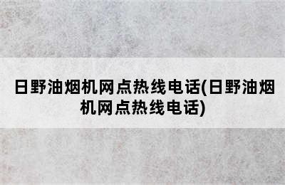 日野油烟机网点热线电话(日野油烟机网点热线电话)